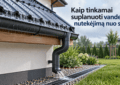 Kaip tinkamai suplanuoti vandens nutekėjimą nuo stogo?